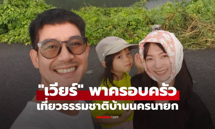 เวียร์ ศุกลวัฒน์ พาครอบครัวสูดอากาศดีๆ เที่ยวธรรมชาติบ้านนครนายก - fahbvip