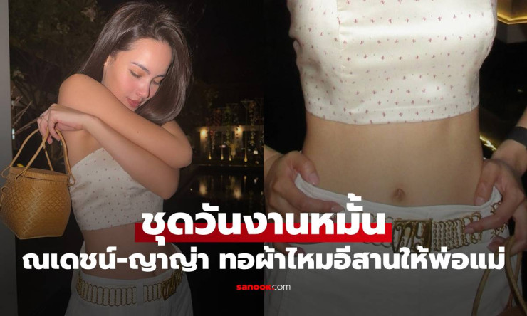 ว้าว! ณเดชน์-ญาญ่า ปล่อยภาพชุดหมั้นสุดอลัง สั่งทอผ้าไหมอีสานให้พ่อแม่ สวยจนใจละลาย! - fahbvip