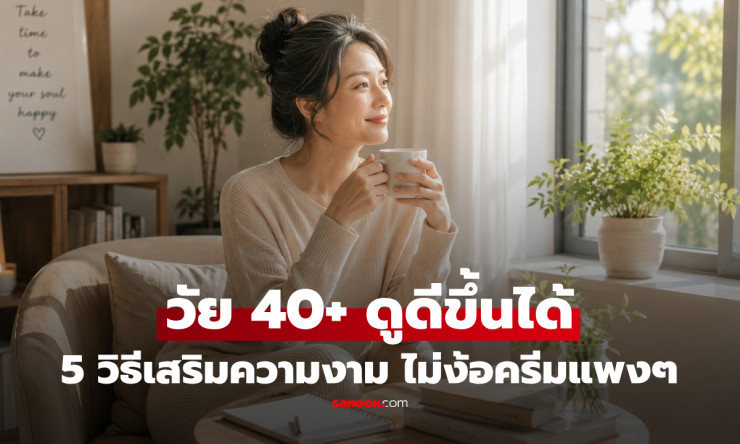 วัย 40+ ก็สดใสได้! 5 วิธีคืนความเปล่งประกายจากภายใน ไม่ต้องซื้อครีมหรือเครื่องสำอางเพิ่ม