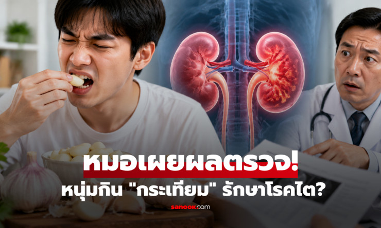 กินกระเทียมทุกวันหวังบำรุงไต! หนุ่มวัย 28 ทำต่อเนื่อง 5 เดือน ผลตรวจกลับแย่จนหมอต้องถาม