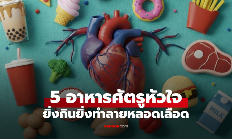 เปิดลิสต์ 5 อาหารศัตรูหัวใจ กินบ่อยเสี่ยงหลอดเลือดตีบ ภัยเงียบจากเมนูอร่อยใกล้ตัว
