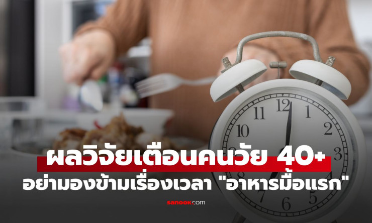 วัย 40+ อย่าปล่อยให้มื้อแรกสายเกินไป! วิจัยชี้กินหลังเที่ยงบ่อยๆ เสี่ยงเสียชีวิตก่อนวัยพุ่ง 29% - fahbvip