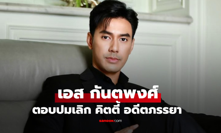 เอส กันตพงศ์ ตอบชัด ปมหย่า คิตตี้ คริสติน่า ทำดีที่สุด เคารพการตัดสินใจ - fahbvip
