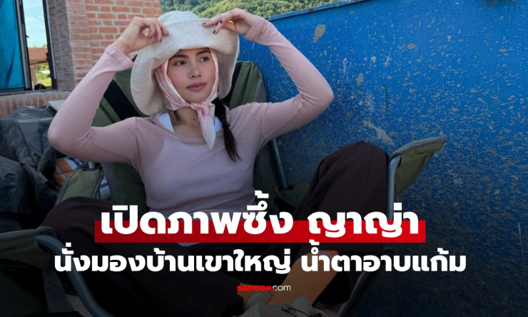 ญาญ่า นั่งมองบ้านเขาใหญ่ น้ำตาอาบแก้ม ความฝันที่กลายเป็นจริง - fahbvip