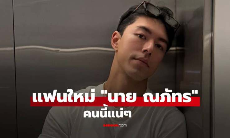 ชาวเน็ตกรี๊ดลั่น! แฟนใหม่ นาย ณภัทร ต้องเป็นสาวคนนี้ โพรไฟล์หรูหรา ฐานะดีสุดปัง! - fahbvip