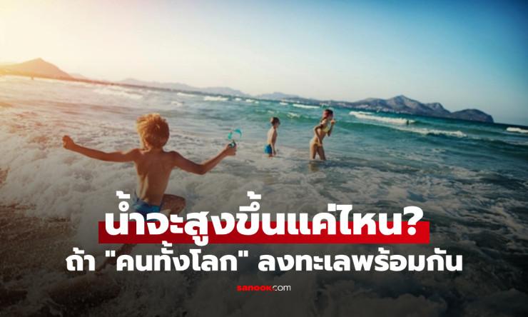 ถ้าคนทั้งโลกกระโดดลงทะเลพร้อมกัน น้ำจะสูงขึ้นแค่ไหน? คำตอบเล็กจนน่าตกใจ! - fahbvip