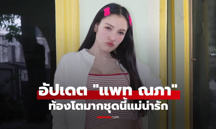 ท้องโตเวอร์! แพท ณปภา แซ่บระเบิด ชุดน่ารักคาวหวาน แม่ลูกสองสุดปังต้องดู! - fahbvip