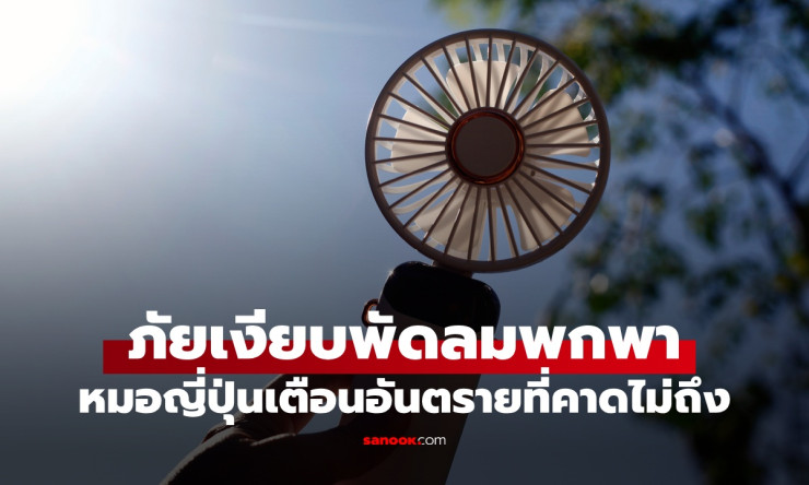 ช็อก! พัดลมพกพาเพื่อนคลายร้อนที่รัก กลายเป็น ฆาตกรเงียบ หมอญี่ปุ่นเตือนด่วน อย่าใช้ผิดเดี๋ยวแย่! - fahbvip