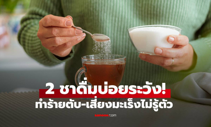 เลิกได้เลิก! ชา 2 ชนิด ทำลายตับอย่างเงียบๆ เพิ่มความเสี่ยงมะเร็งหากดื่มบ่อยๆ - fahbvip