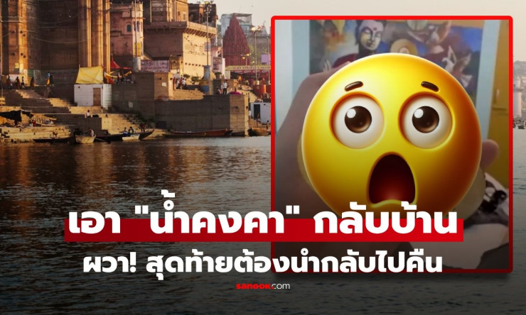 หนุ่มไต้หวันพาน้ำแม่น้ำคงคากลับบ้าน 1 เดือนเดียว เกิดเรื่องสยอง ต้องบินกลับไปคืนด่วน! - fahbvip