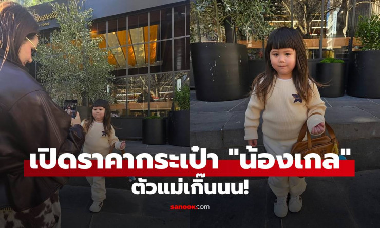เปิดราคากระเป๋า น้องเกล คล้องแขนโพสท่าถ่ายรูป ตัวแม่เกิ๊น! สวยแพงสมฐานะลูกแม่ชม - fahbvip